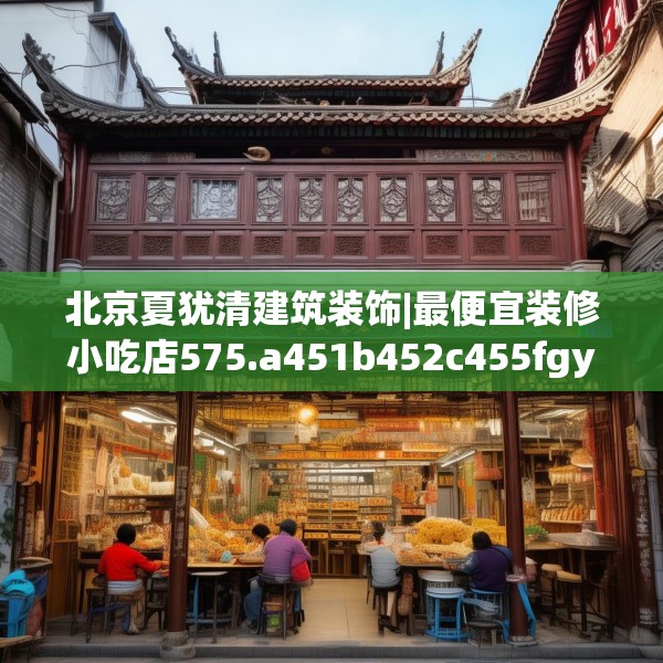 北京夏犹清建筑装饰|最便宜装修小吃店575.a451b452c455fgy.462bnbn