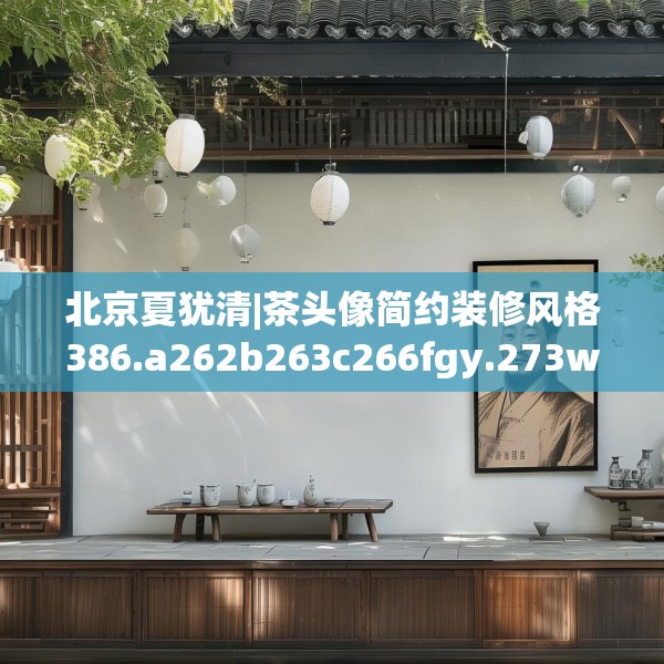 北京夏犹清|茶头像简约装修风格386.a262b263c266fgy.273wew