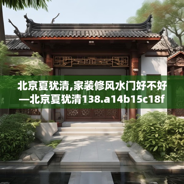 北京夏犹清,家装修风水门好不好—北京夏犹清138.a14b15c18fgy.25lkjl