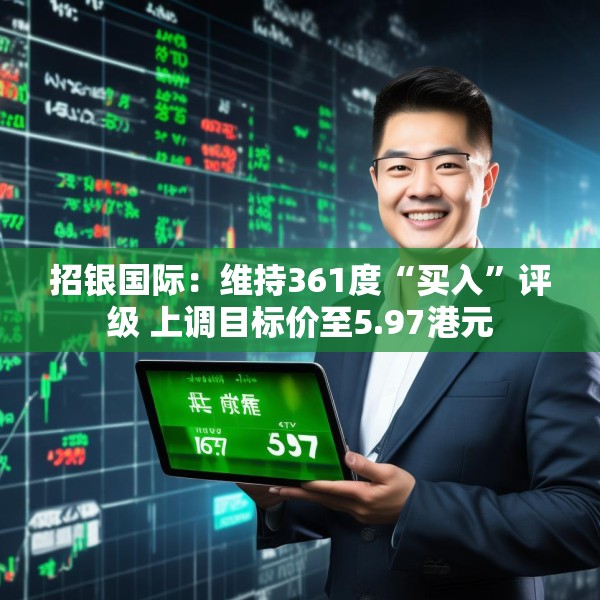 招银国际：维持361度“买入”评级 上调目标价至5.97港元