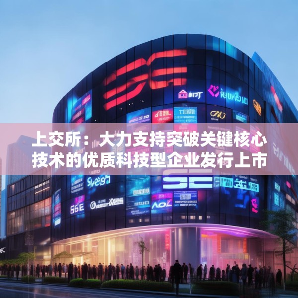 上交所：大力支持突破关键核心技术的优质科技型企业发行上市