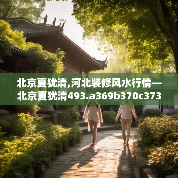 北京夏犹清,河北装修风水行情—北京夏犹清493.a369b370c373fgy.380fdsfds