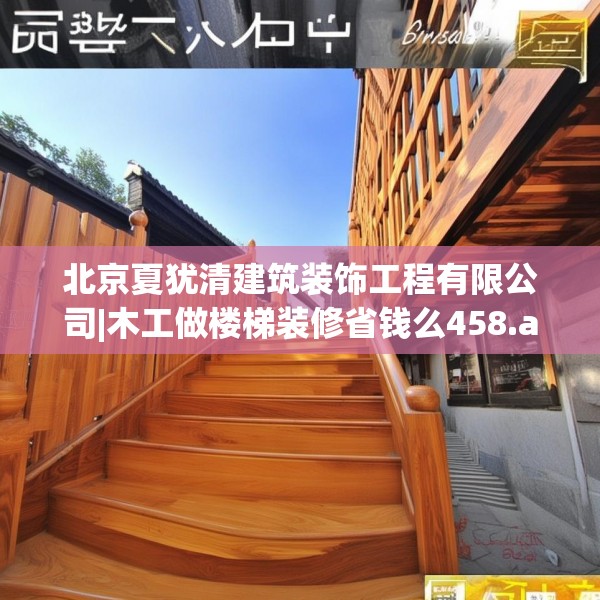 北京夏犹清建筑装饰工程有限公司|木工做楼梯装修省钱么458.a334b335c338fgy.345wew