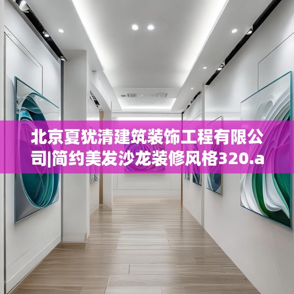 北京夏犹清建筑装饰工程有限公司|简约美发沙龙装修风格320.a196b197c200fgy.207xczxv
