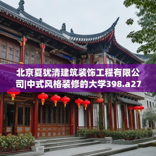 北京夏犹清建筑装饰工程有限公司|中式风格装修的大学398.a274b275c278fgy.28576669