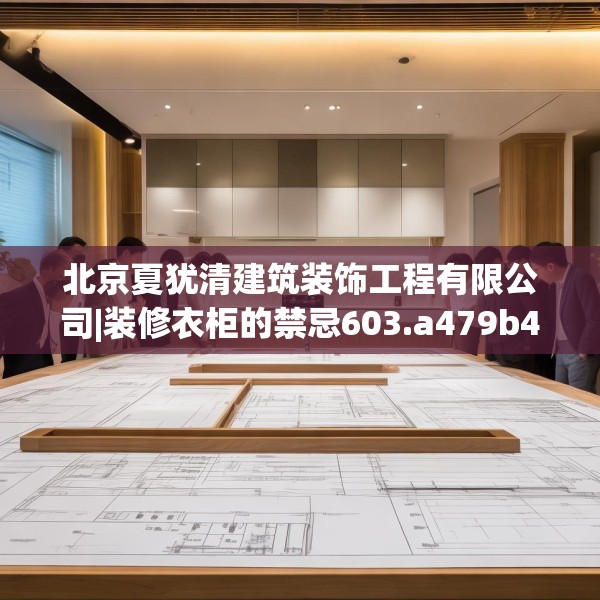 北京夏犹清建筑装饰工程有限公司|装修衣柜的禁忌603.a479b480c483fgy.490fghfd