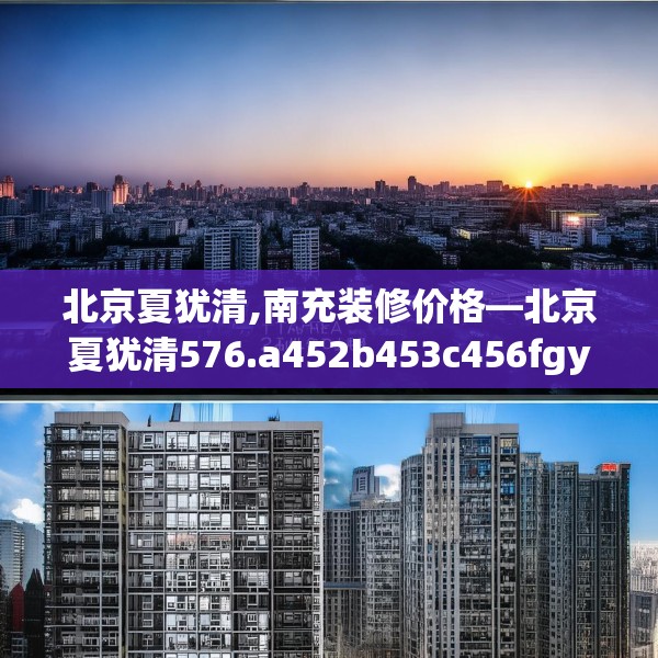 北京夏犹清,南充装修价格—北京夏犹清576.a452b453c456fgy.463nbn