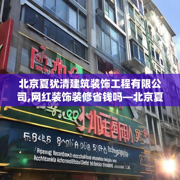 北京夏犹清建筑装饰工程有限公司,网红装饰装修省钱吗—北京夏犹清建筑装饰工程有限公司582.a458b459c462fgy.469dsfds