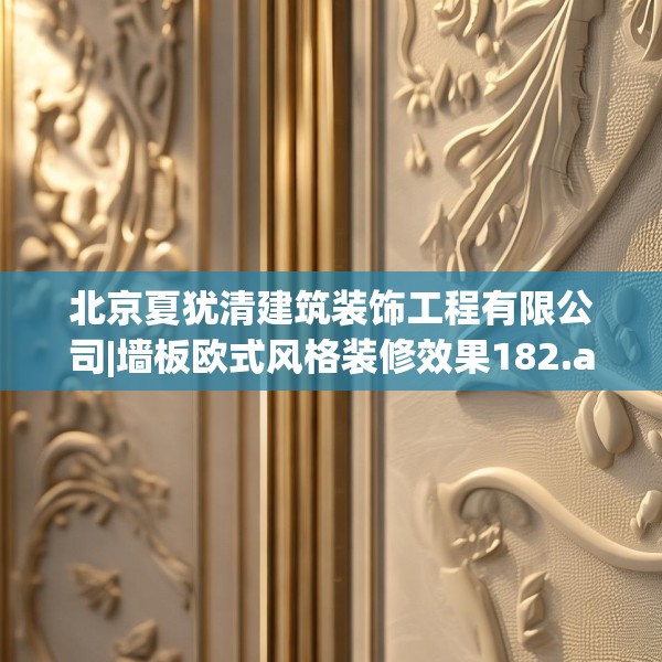 北京夏犹清建筑装饰工程有限公司|墙板欧式风格装修效果182.a58b59c62fgy.6976681