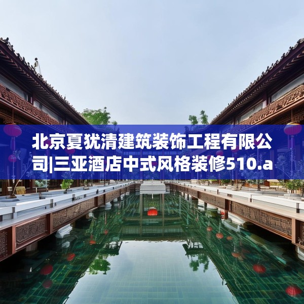 北京夏犹清建筑装饰工程有限公司|三亚酒店中式风格装修510.a386b387c390fgy.397dsfds
