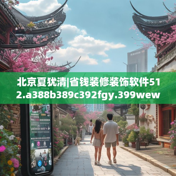 北京夏犹清|省钱装修装饰软件512.a388b389c392fgy.399wew