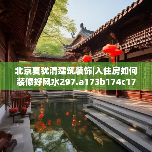 北京夏犹清建筑装饰|入住房如何装修好风水297.a173b174c177fgy.184fghfd