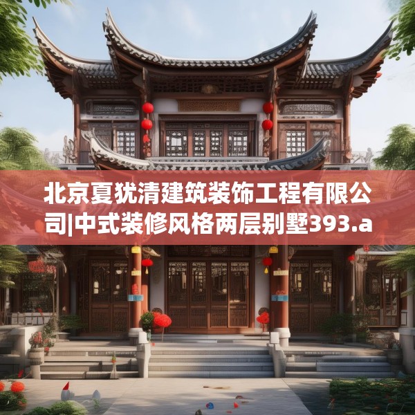 北京夏犹清建筑装饰工程有限公司|中式装修风格两层别墅393.a269b270c273fgy.280fhsg