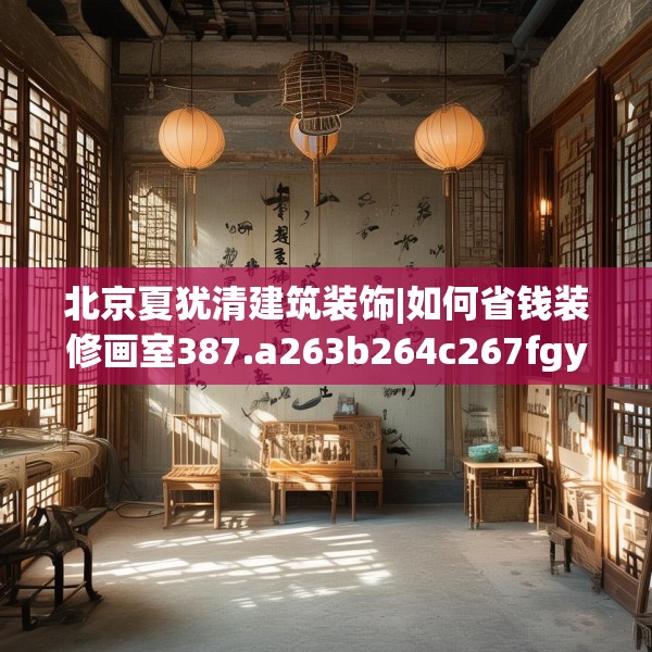 北京夏犹清建筑装饰|如何省钱装修画室387.a263b264c267fgy.274fghfd