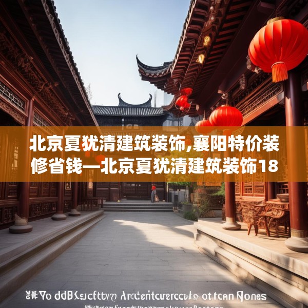 北京夏犹清建筑装饰,襄阳特价装修省钱—北京夏犹清建筑装饰183.a59b60c63fgy.70uyk