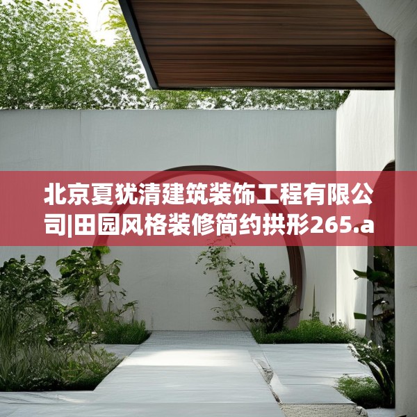 北京夏犹清建筑装饰工程有限公司|田园风格装修简约拱形265.a141b142c145fgy.152poiy