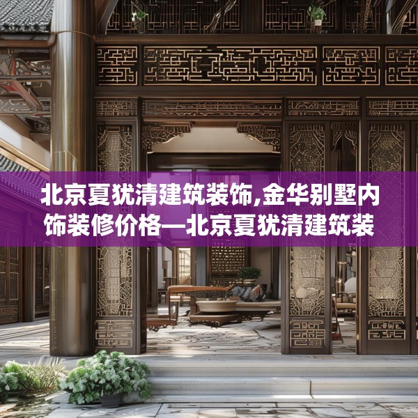 北京夏犹清建筑装饰,金华别墅内饰装修价格—北京夏犹清建筑装饰157.a33b34c37fgy.44poiy