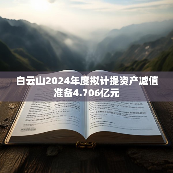 白云山2024年度拟计提资产减值准备4.706亿元