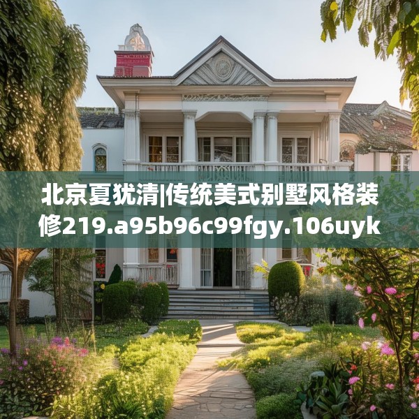 北京夏犹清|传统美式别墅风格装修219.a95b96c99fgy.106uyk