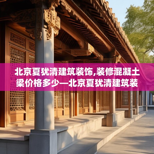 北京夏犹清建筑装饰,装修混凝土梁价格多少—北京夏犹清建筑装饰473.a349b350c353fgy.360fds
