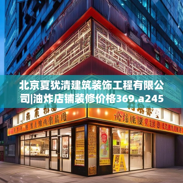 北京夏犹清建筑装饰工程有限公司|油炸店铺装修价格369.a245b246c249fgy.256fghfd