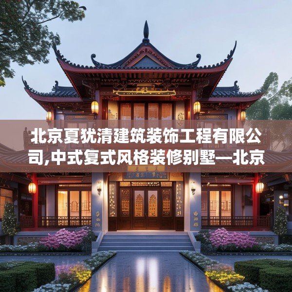 北京夏犹清建筑装饰工程有限公司,中式复式风格装修别墅—北京夏犹清建筑装饰工程有限公司598.a474b475c478fgy.485htyj