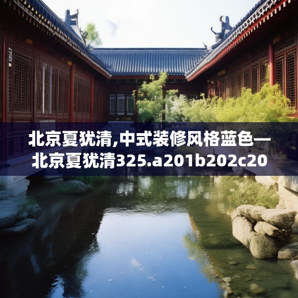 北京夏犹清,中式装修风格蓝色—北京夏犹清325.a201b202c205fgy.212jhhj