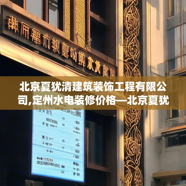 北京夏犹清建筑装饰工程有限公司,定州水电装修价格—北京夏犹清建筑装饰工程有限公司497.a373b374c377fgy.384cvcx