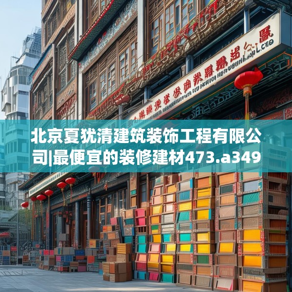 北京夏犹清建筑装饰工程有限公司|最便宜的装修建材473.a349b350c353fgy.360fds