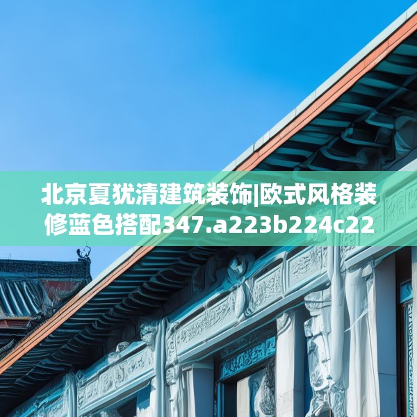 北京夏犹清建筑装饰|欧式风格装修蓝色搭配347.a223b224c227fgy.234fds