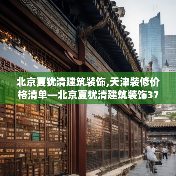 北京夏犹清建筑装饰,天津装修价格清单—北京夏犹清建筑装饰371.a247b248c251fgy.258cvcx