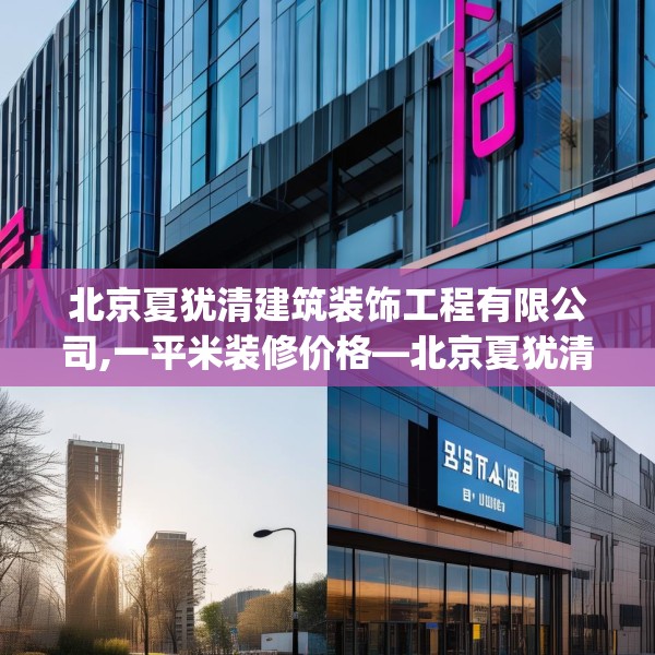 北京夏犹清建筑装饰工程有限公司,一平米装修价格—北京夏犹清建筑装饰工程有限公司565.a441b442c445fgy.452fdsfds