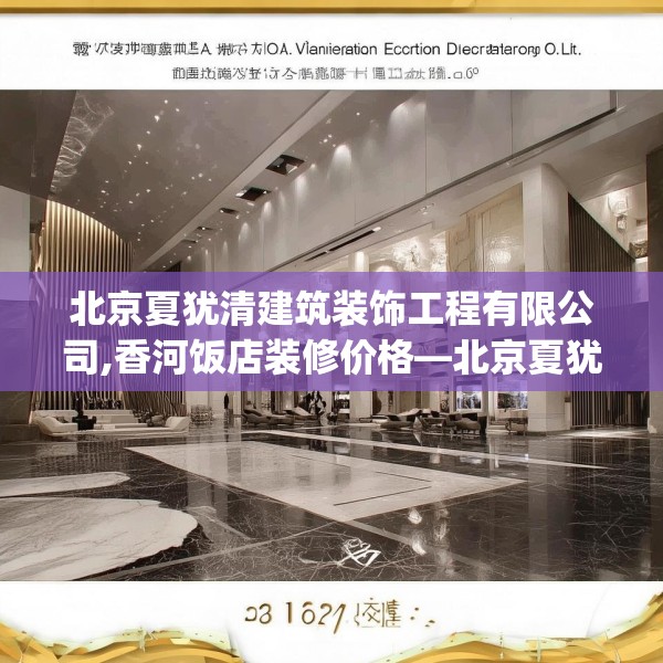 北京夏犹清建筑装饰工程有限公司,香河饭店装修价格—北京夏犹清建筑装饰工程有限公司252.a128b129c132fgy.139nbn