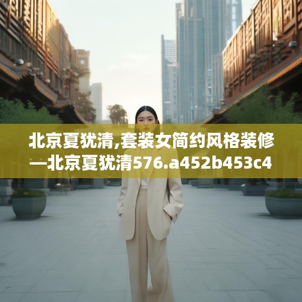 北京夏犹清,套装女简约风格装修—北京夏犹清576.a452b453c456fgy.463nbn
