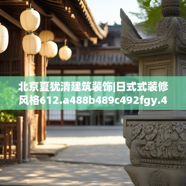 北京夏犹清建筑装饰|日式式装修风格612.a488b489c492fgy.499nbn