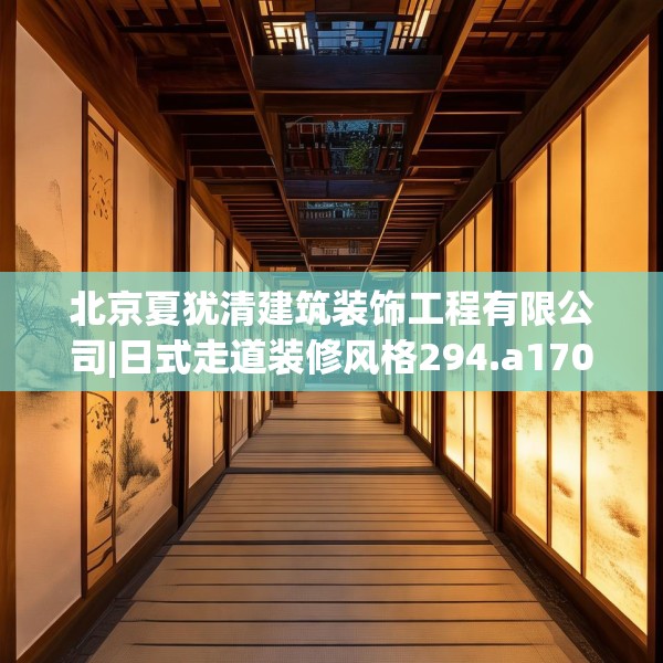 北京夏犹清建筑装饰工程有限公司|日式走道装修风格294.a170b171c174fgy.181dsfds