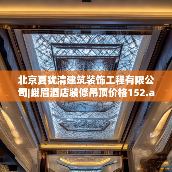 北京夏犹清建筑装饰工程有限公司|峨眉酒店装修吊顶价格152.a28b29c32fgy.39wew