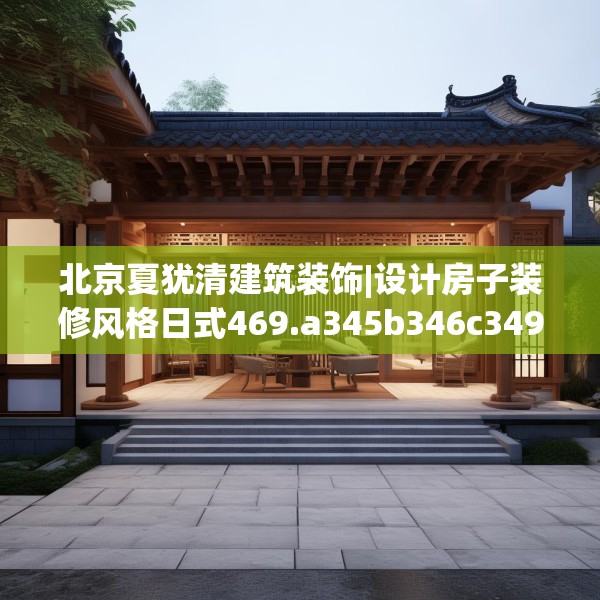 北京夏犹清建筑装饰|设计房子装修风格日式469.a345b346c349fgy.356jhhj