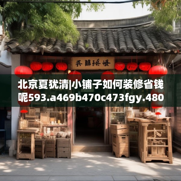 北京夏犹清|小铺子如何装修省钱呢593.a469b470c473fgy.480bnbn