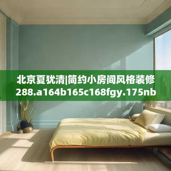 北京夏犹清|简约小房间风格装修288.a164b165c168fgy.175nbn