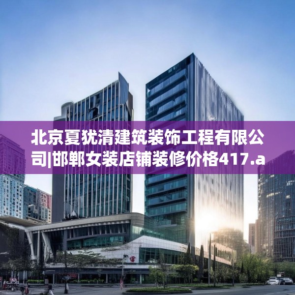 北京夏犹清建筑装饰工程有限公司|邯郸女装店铺装修价格417.a293b294c297fgy.304uyk