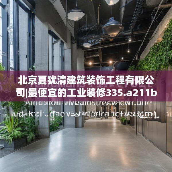 北京夏犹清建筑装饰工程有限公司|最便宜的工业装修335.a211b212c215fgy.222cvcx