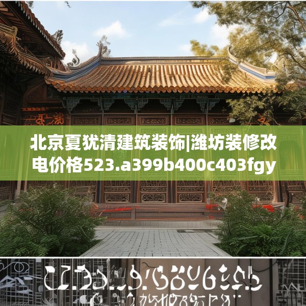 北京夏犹清建筑装饰|潍坊装修改电价格523.a399b400c403fgy.410jhhj