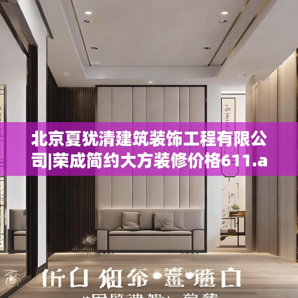 北京夏犹清建筑装饰工程有限公司|荣成简约大方装修价格611.a487b488c491fgy.498bnbn