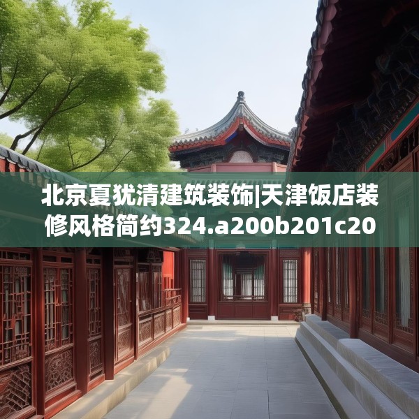 北京夏犹清建筑装饰|天津饭店装修风格简约324.a200b201c204fgy.211nbn