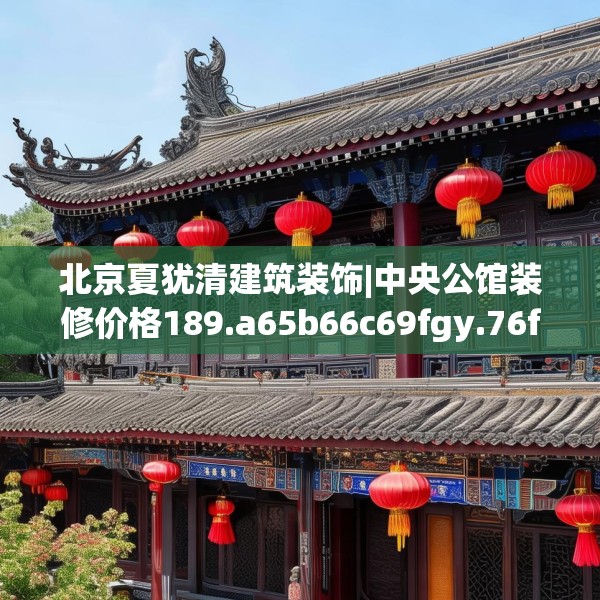 北京夏犹清建筑装饰|中央公馆装修价格189.a65b66c69fgy.76fghfd