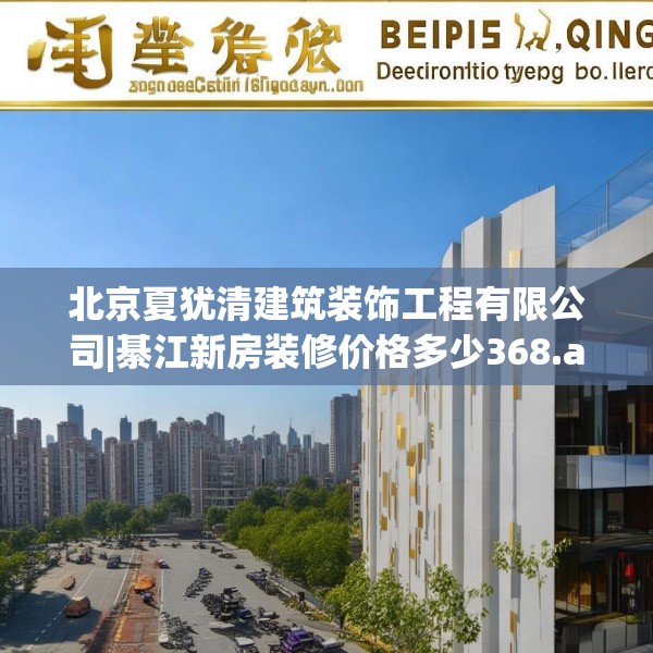 北京夏犹清建筑装饰工程有限公司|綦江新房装修价格多少368.a244b245c248fgy.255wew