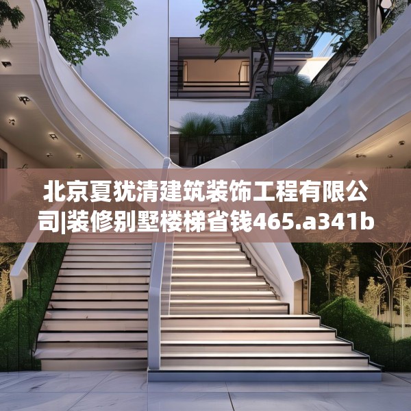 北京夏犹清建筑装饰工程有限公司|装修别墅楼梯省钱465.a341b342c345fgy.352fhsg