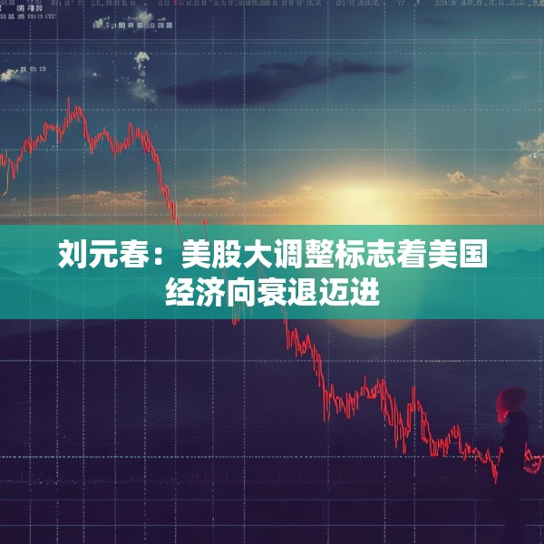 刘元春：美股大调整标志着美国经济向衰退迈进