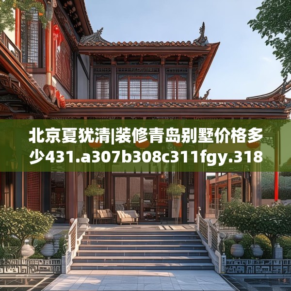 北京夏犹清|装修青岛别墅价格多少431.a307b308c311fgy.318bnbn